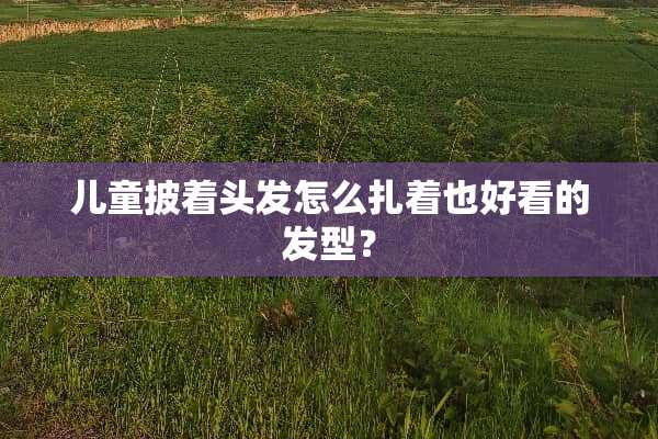 儿童披着头发怎么扎着也好看的发型？