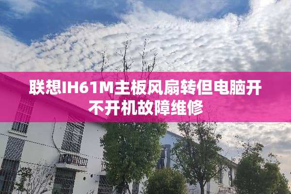 联想IH61M主板风扇转但电脑开不开机故障维修
