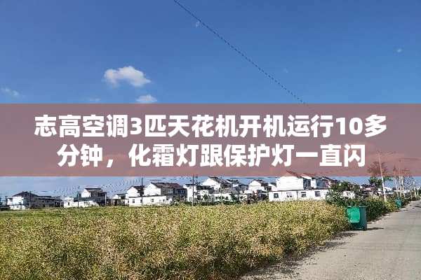 志高空调3匹天花机开机运行10多分钟，化霜灯跟保护灯一直闪