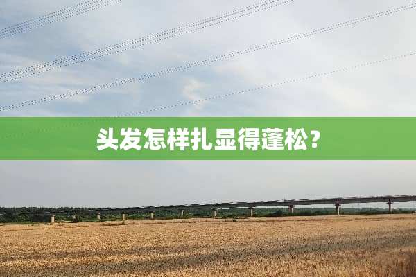 头发怎样扎显得蓬松？
