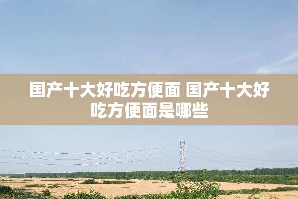 国产十大好吃方便面 国产十大好吃方便面是哪些