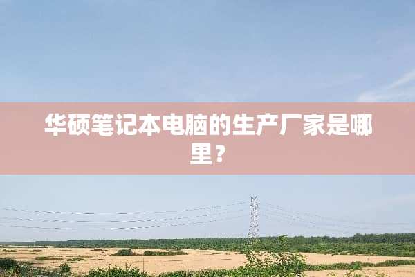 华硕笔记本电脑的生产厂家是哪里？
