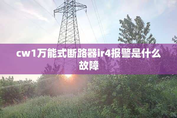 cw1万能式断路器ir4报警是什么故障