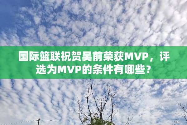 国际篮联祝贺吴前荣获MVP，评选为MVP的条件有哪些？