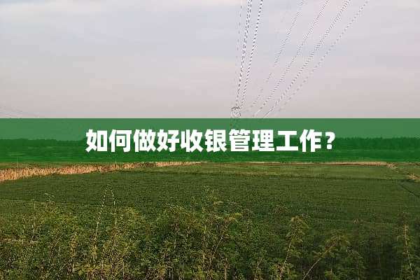 如何做好收银管理工作？