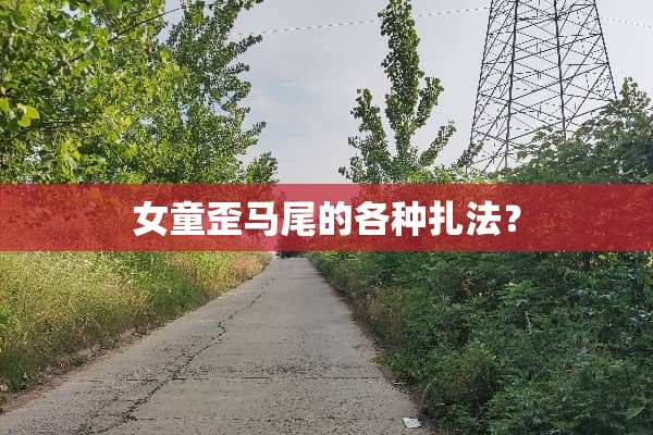 女童歪马尾的各种扎法？