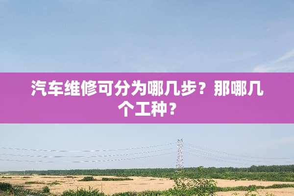 汽车维修可分为哪几步？那哪几个工种？