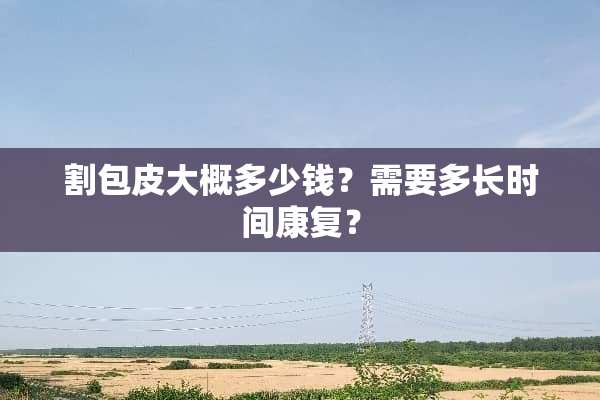 割包皮大概多少钱？需要多长时间康复？