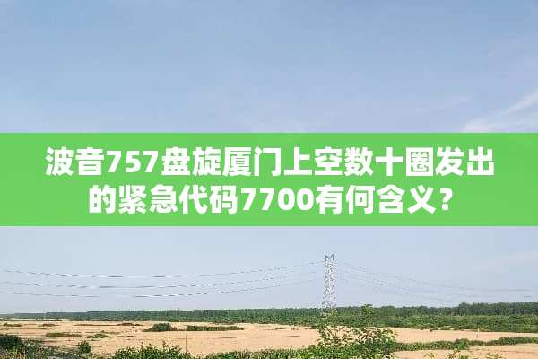 波音757盘旋厦门上空数十圈发出的紧急代码7700有何含义？
