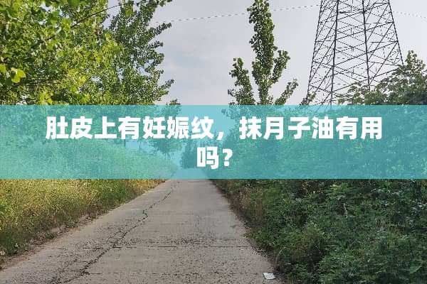 肚皮上有妊娠纹，抹月子油有用吗？