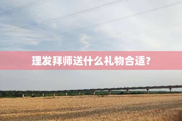 理发拜师送什么礼物合适？
