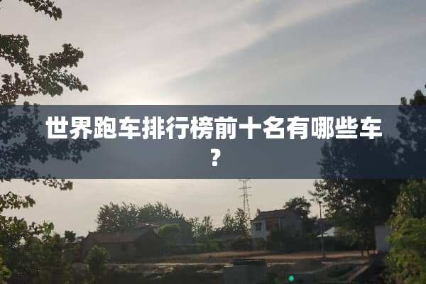 世界跑车排行榜前十名有哪些车？