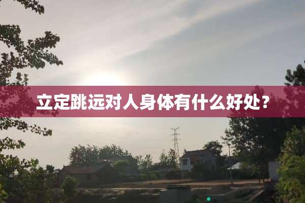 立定跳远对人身体有什么好处？