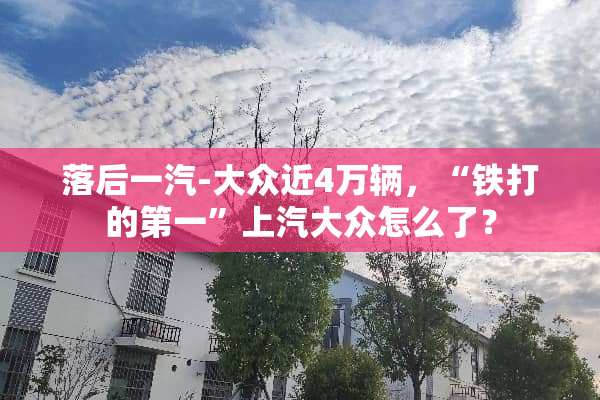 落后一汽-大众近4万辆，“铁打的第一”上汽大众怎么了？