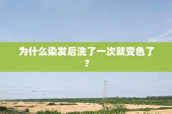 为什么染发后洗了一次就变色了？