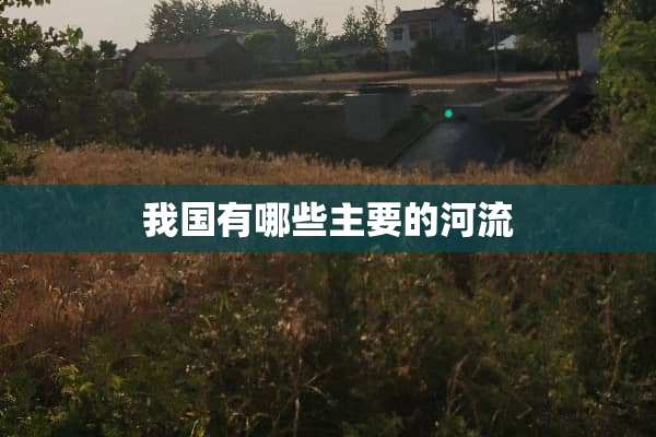 我国有哪些主要的河流