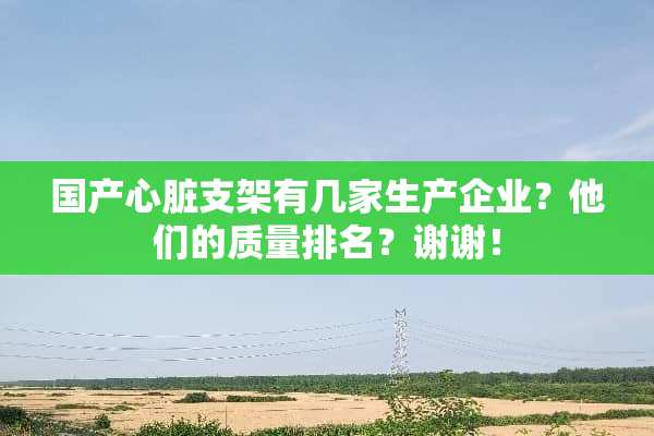国产心脏支架有几家生产企业？他们的质量排名？谢谢！