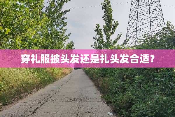 穿礼服披头发还是扎头发合适？