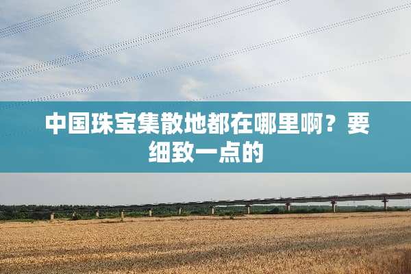 中国珠宝集散地都在哪里啊？要细致一点的