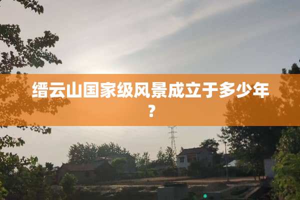 缙云山国家级风景成立于多少年？
