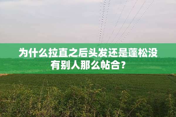 为什么拉直之后头发还是蓬松没有别人那么帖合？