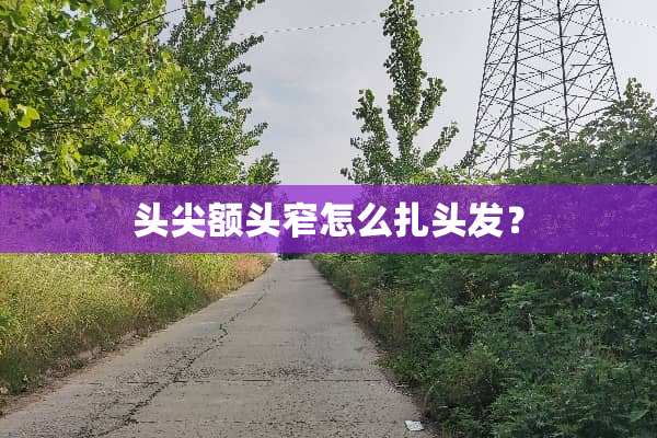 头尖额头窄怎么扎头发？