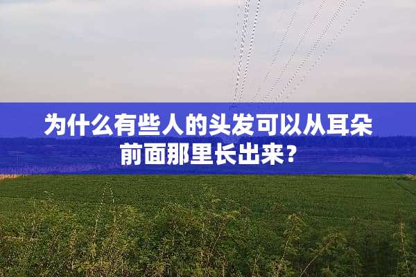 为什么有些人的头发可以从耳朵前面那里长出来？