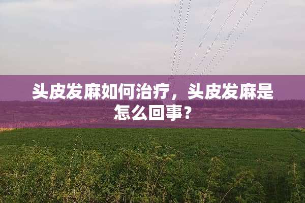 头皮发麻如何治疗，头皮发麻是怎么回事？