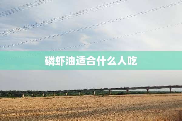 磷虾油适合什么人吃