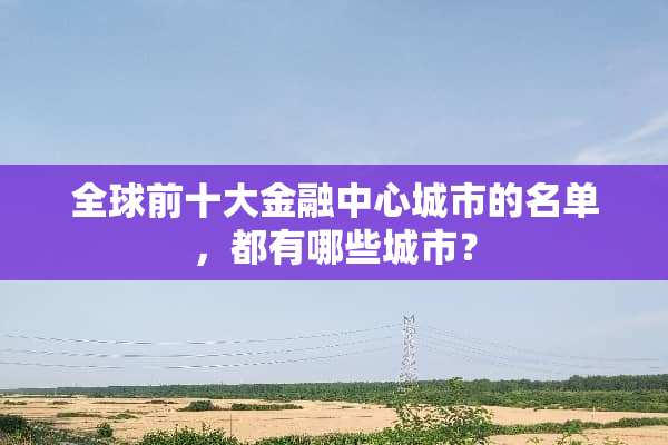 全球前十大金融中心城市的名单，都有哪些城市？