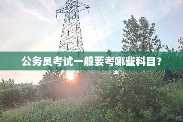 公务员考试一般要考哪些科目？