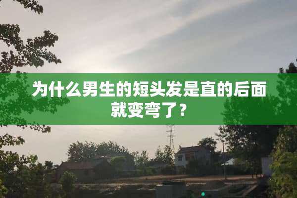 为什么男生的短头发是直的后面就变弯了？
