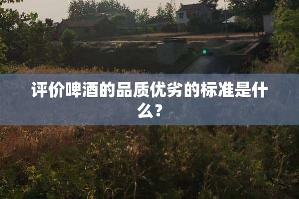 评价啤酒的品质优劣的标准是什么？