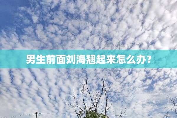 男生前面刘海翘起来怎么办？