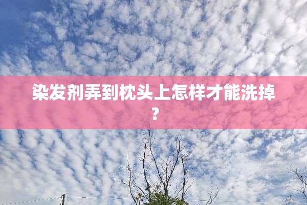 染发剂弄到枕头上怎样才能洗掉？