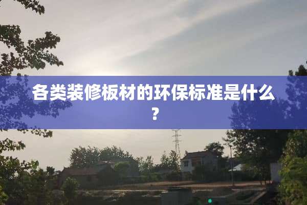 各类装修板材的环保标准是什么？