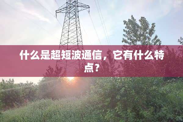 什么是超短波通信，它有什么特点？