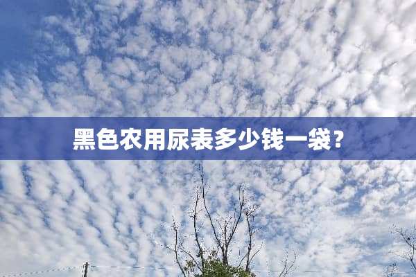 黑色农用尿表多少钱一袋？
