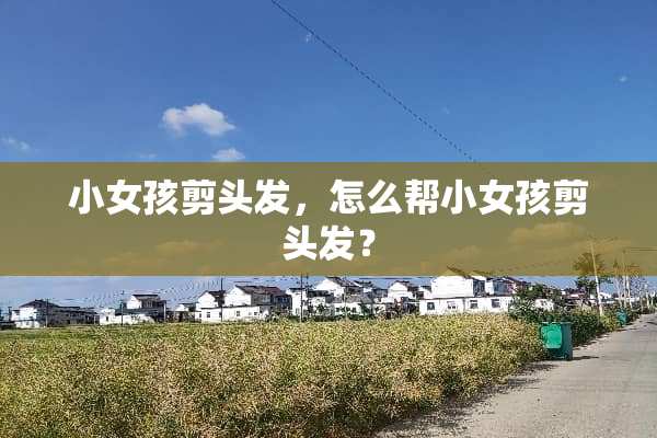 小女孩剪头发，怎么帮小女孩剪头发？