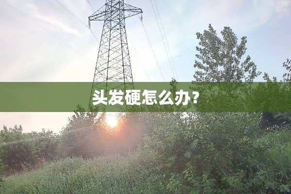 头发硬怎么办？