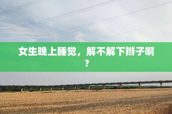 女生晚上睡觉，解不解下辫子啊？