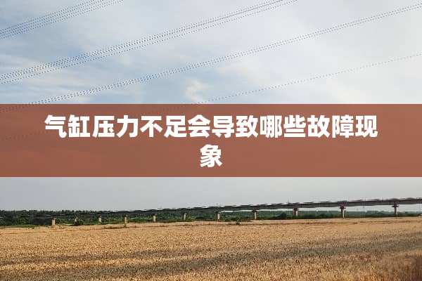 气缸压力不足会导致哪些故障现象