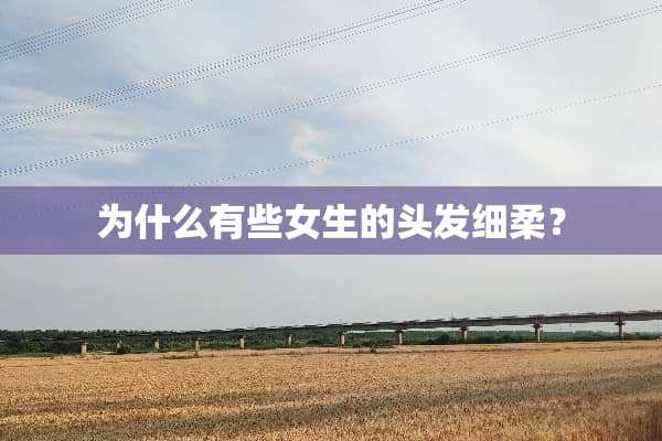 为什么有些女生的头发细柔？