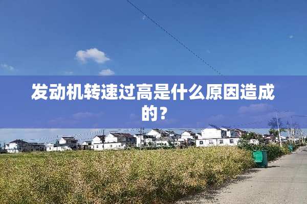 发动机转速过高是什么原因造成的？