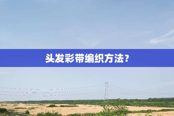 头发彩带编织方法？