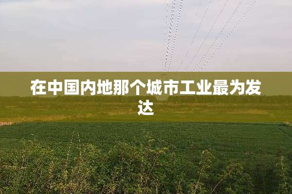 在中国内地那个城市工业最为发达