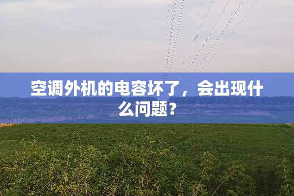 空调外机的电容坏了，会出现什么问题？