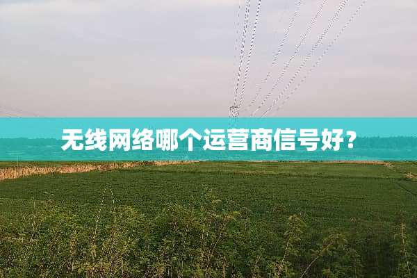 无线网络哪个运营商信号好？