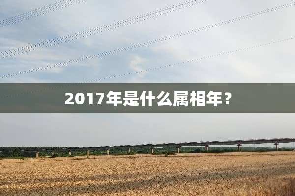 2017年是什么属相年？