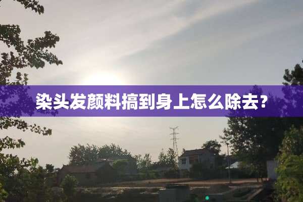 染头发颜料搞到身上怎么除去？